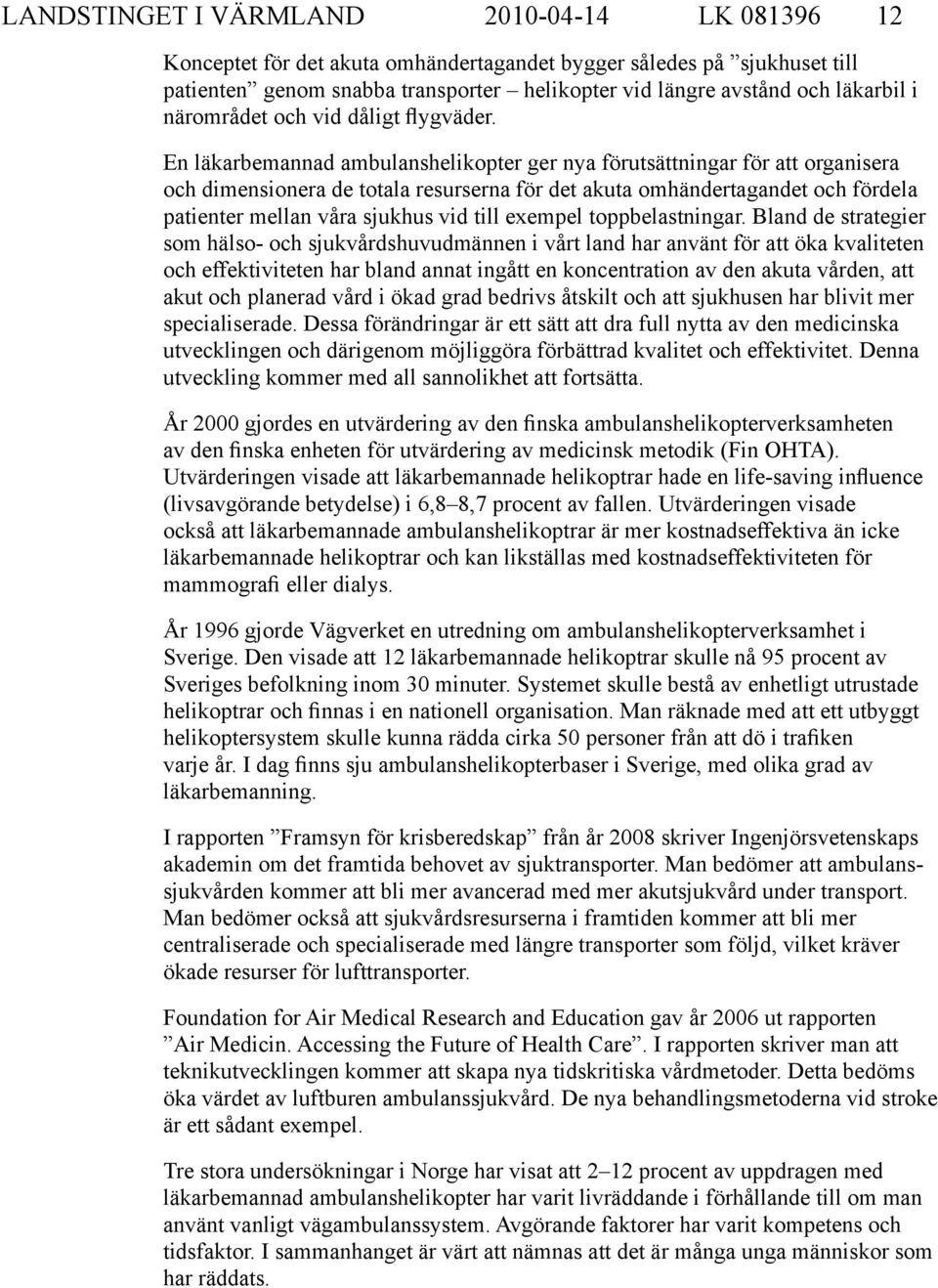 En läkarbemannad ambulanshelikopter ger nya förutsättningar för att organisera och dimensionera de totala resurserna för det akuta omhändertagandet och fördela patienter mellan våra sjukhus vid till