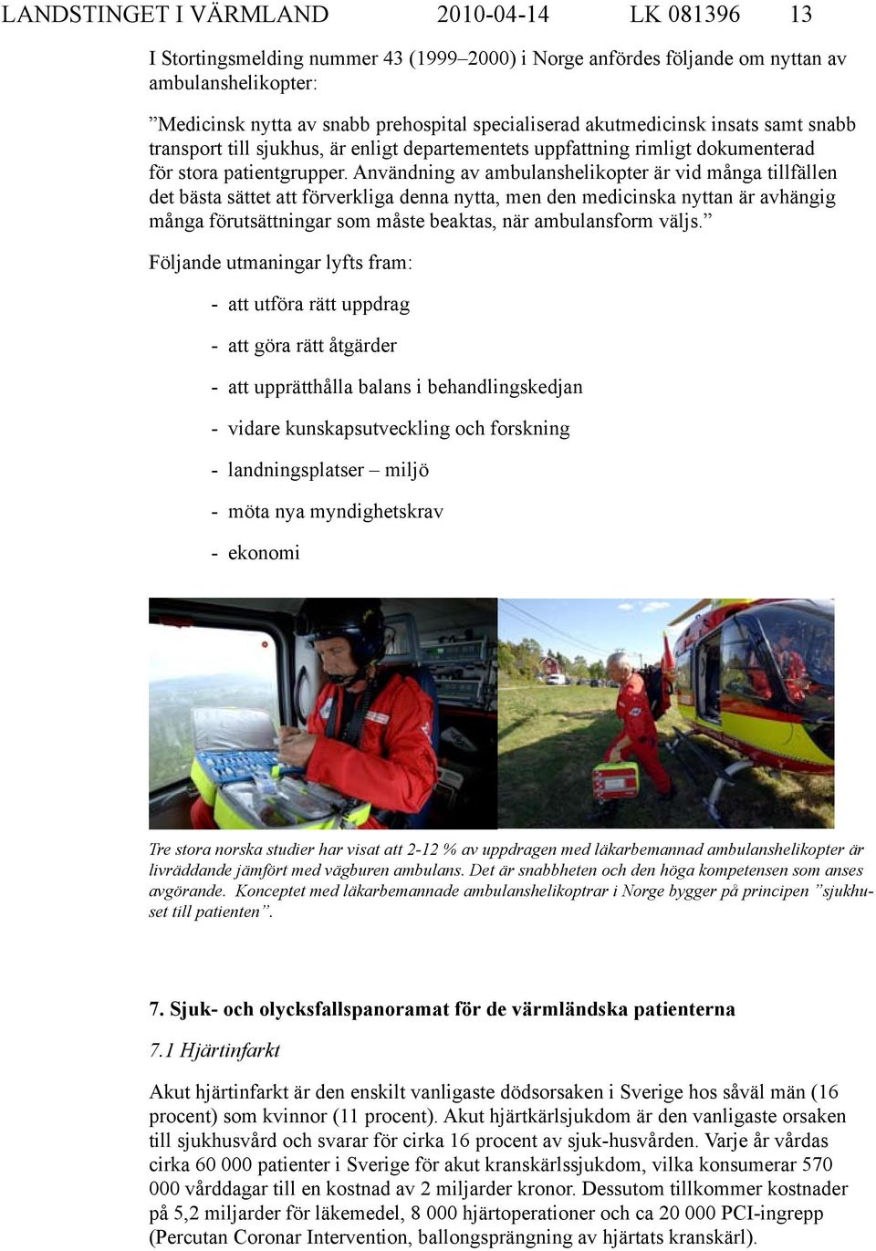 Användning av ambulanshelikopter är vid många tillfällen det bästa sättet att förverkliga denna nytta, men den medicinska nyttan är avhängig många förutsättningar som måste beaktas, när ambulansform