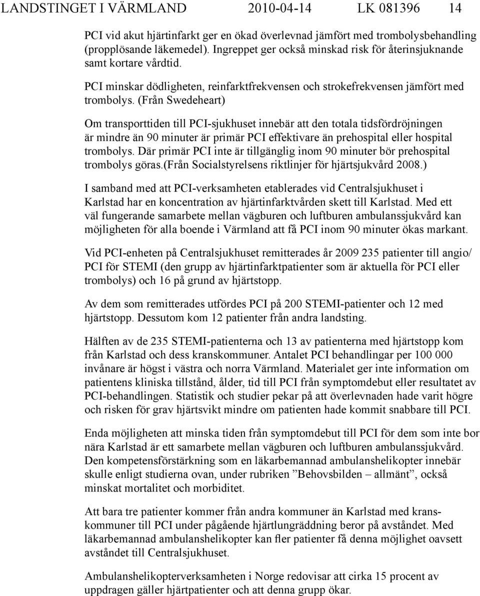(Från Swedeheart) Om transporttiden till PCI-sjukhuset innebär att den totala tidsfördröjningen är mindre än 90 minuter är primär PCI effektivare än prehospital eller hospital trombolys.
