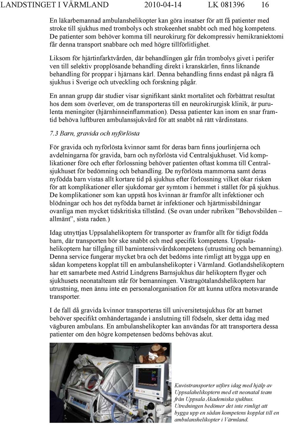 Liksom för hjärtinfarktvården, där behandlingen går från trombolys givet i perifer ven till selektiv propplösande behandling direkt i kranskärlen, finns liknande behandling för proppar i hjärnans