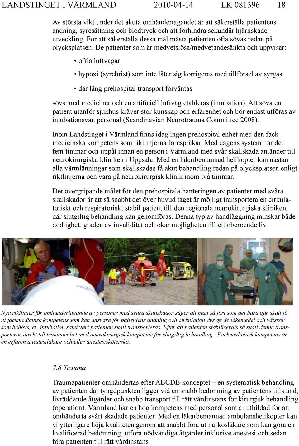 De patienter som är medvetslösa/medvetandesänkta och uppvisar: ofria luftvägar hypoxi (syrebrist) som inte låter sig korrigeras med tillförsel av syrgas där lång prehospital transport förväntas sövs