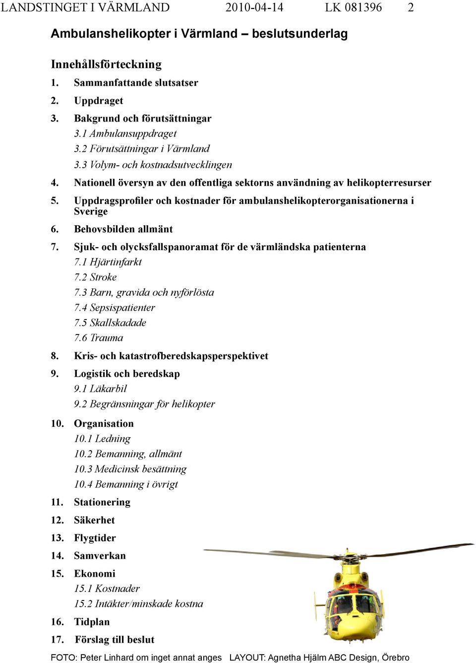 Uppdragsprofiler och kostnader för ambulanshelikopterorganisationerna i Sverige 6. Behovsbilden allmänt 7. Sjuk- och olycksfallspanoramat för de värmländska patienterna 7.1 Hjärtinfarkt 7.2 Stroke 7.
