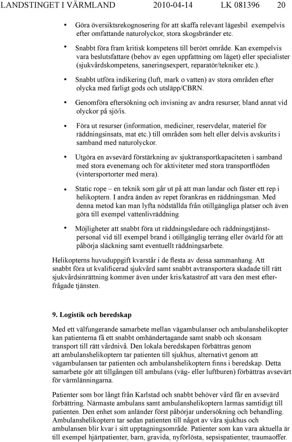 Kan exempelvis vara beslutsfattare (behov av egen uppfattning om läget) eller specialister (sjukvårdskompetens, saneringsexpert, reparatör/tekniker etc.). Snabbt utföra indikering (luft, mark o vatten) av stora områden efter olycka med farligt gods och utsläpp/cbrn.