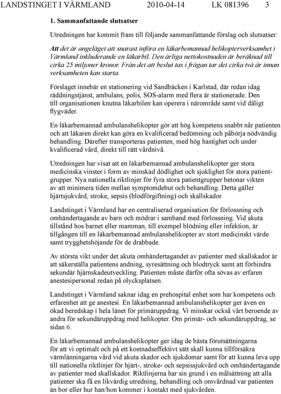 inkluderande en läkarbil. Den årliga nettokostnaden är beräknad till cirka 25 miljoner kronor. Från det att beslut tas i frågan tar det cirka två år innan verksamheten kan starta.