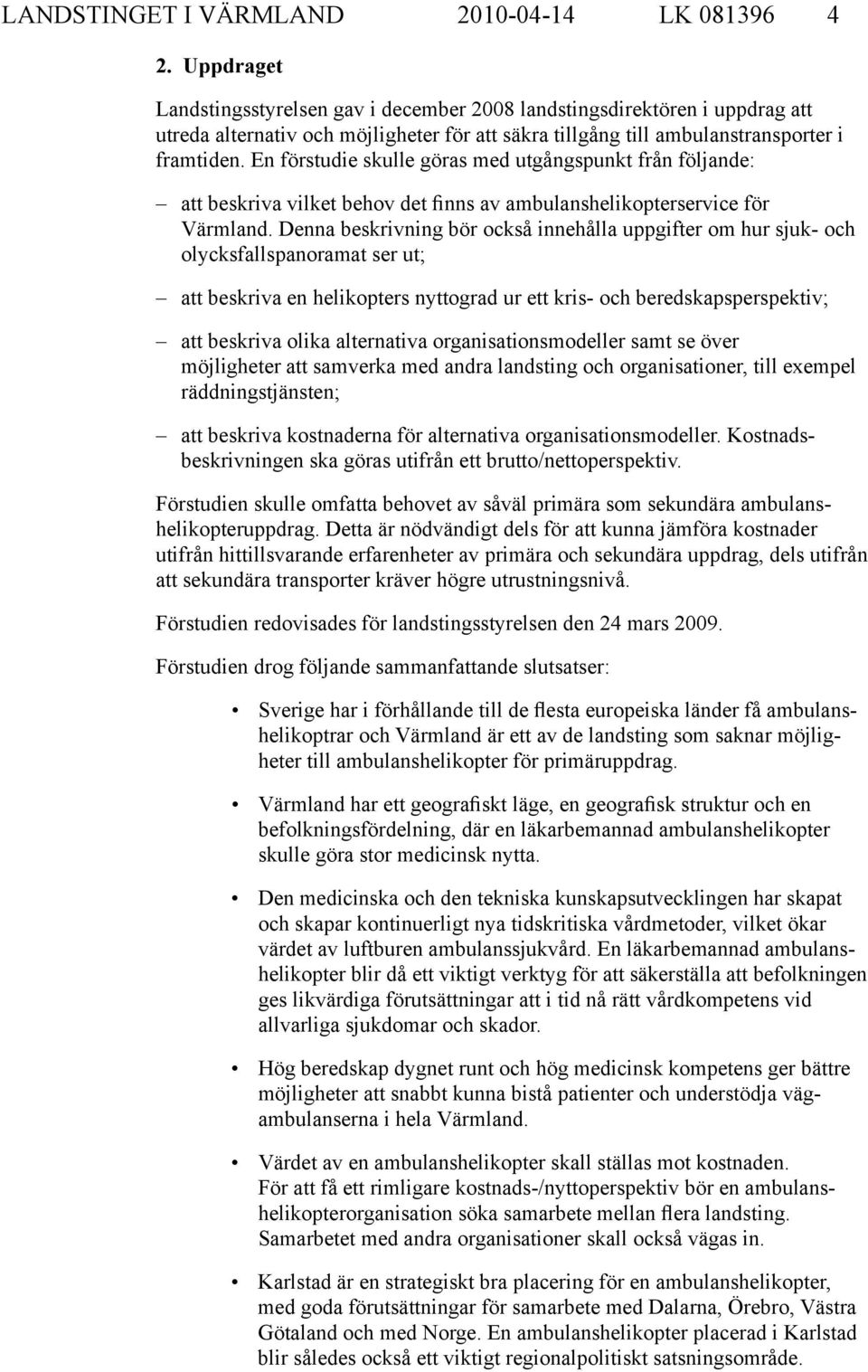En förstudie skulle göras med utgångspunkt från följande: att beskriva vilket behov det finns av ambulanshelikopterservice för Värmland.