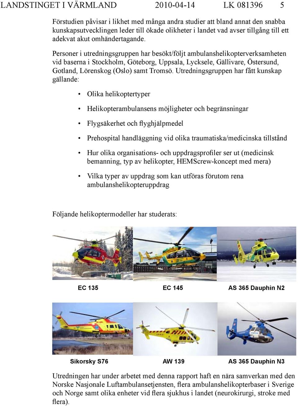 Personer i utredningsgruppen har besökt/följt ambulanshelikopterverksamheten vid baserna i Stockholm, Göteborg, Uppsala, Lycksele, Gällivare, Östersund, Gotland, Lörenskog (Oslo) samt Tromsö.