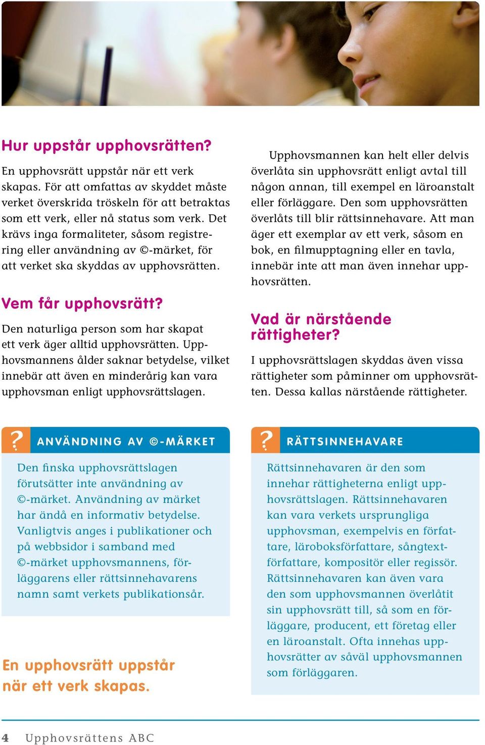 Den naturliga person som har skapat ett verk äger alltid upphovsrätten. Upphovsmannens ålder saknar betydelse, vilket innebär att även en minderårig kan vara upphovsman enligt upphovsrättslagen.