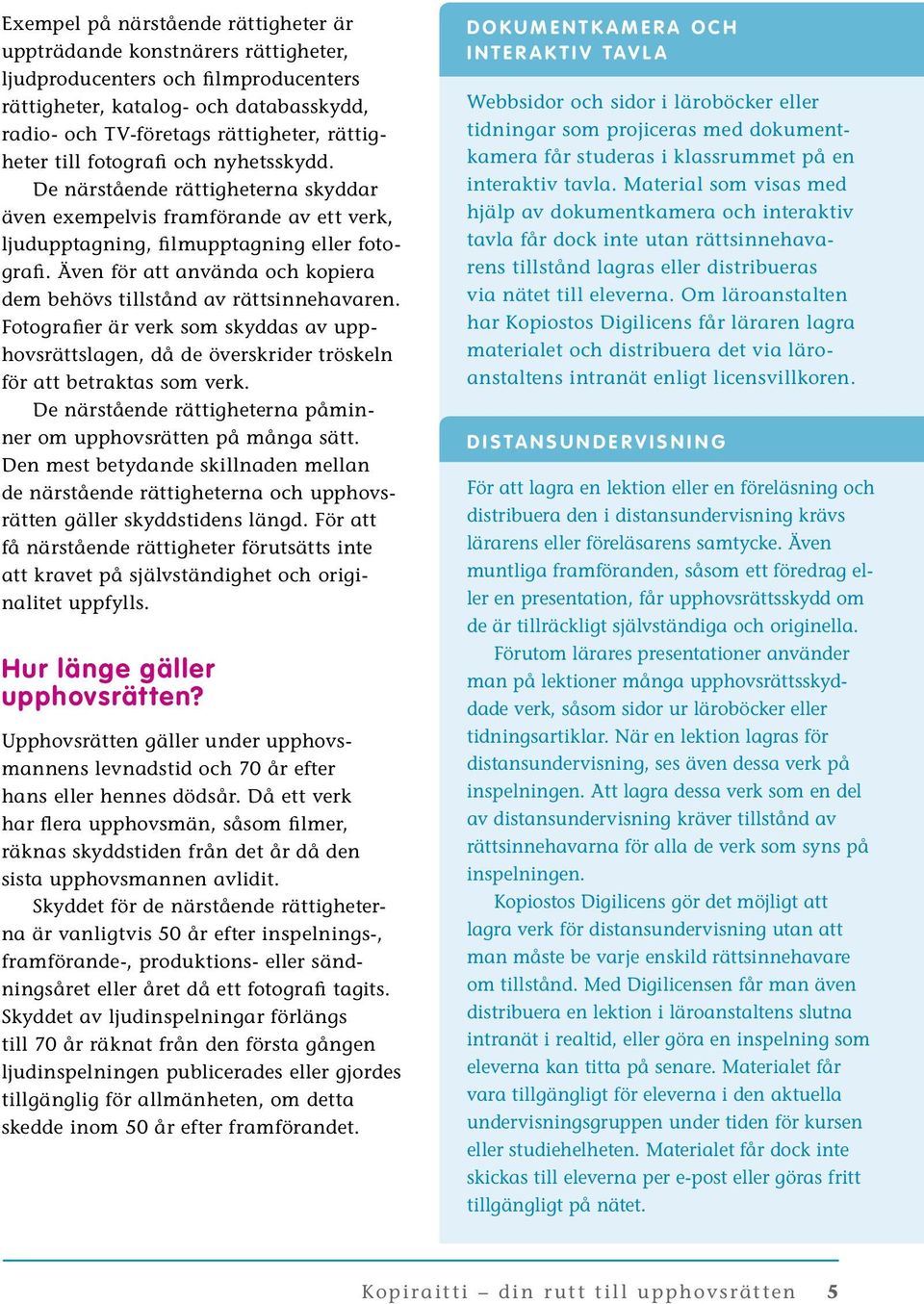 Även för att använda och kopiera dem behövs tillstånd av rättsinnehavaren. Fotografier är verk som skyddas av upphovsrättslagen, då de överskrider tröskeln för att betraktas som verk.