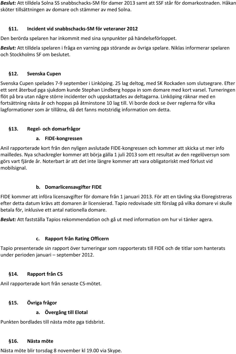 Beslut: Att tilldela spelaren i fråga en varning pga störande av övriga spelare. Niklas informerar spelaren och Stockholms SF om beslutet. 12.