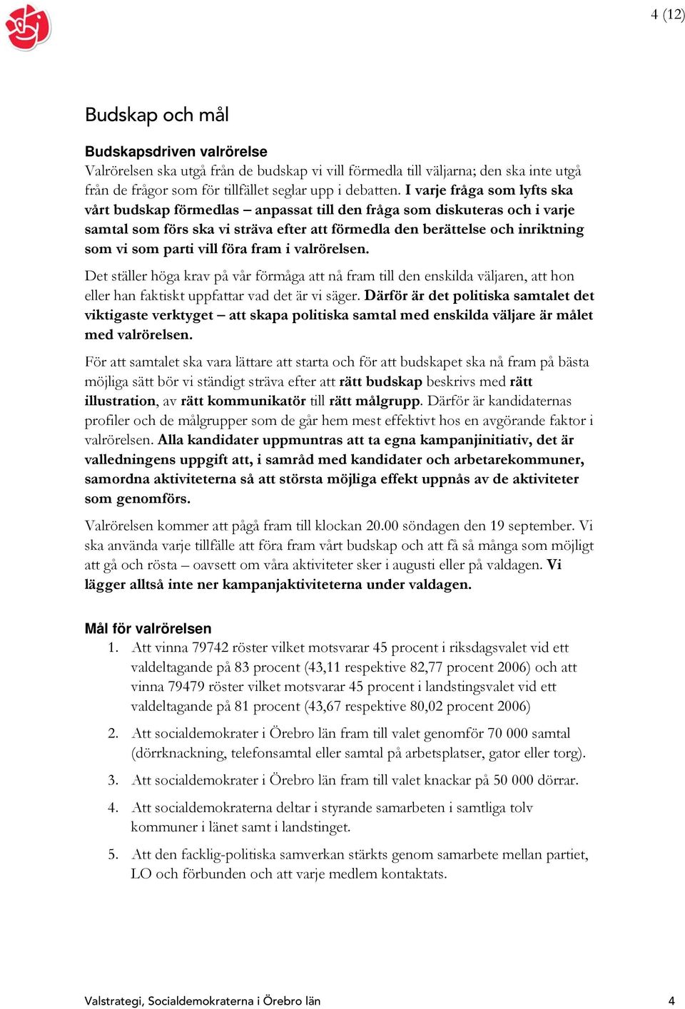 vill föra fram i valrörelsen. Det ställer höga krav på vår förmåga att nå fram till den enskilda väljaren, att hon eller han faktiskt uppfattar vad det är vi säger.