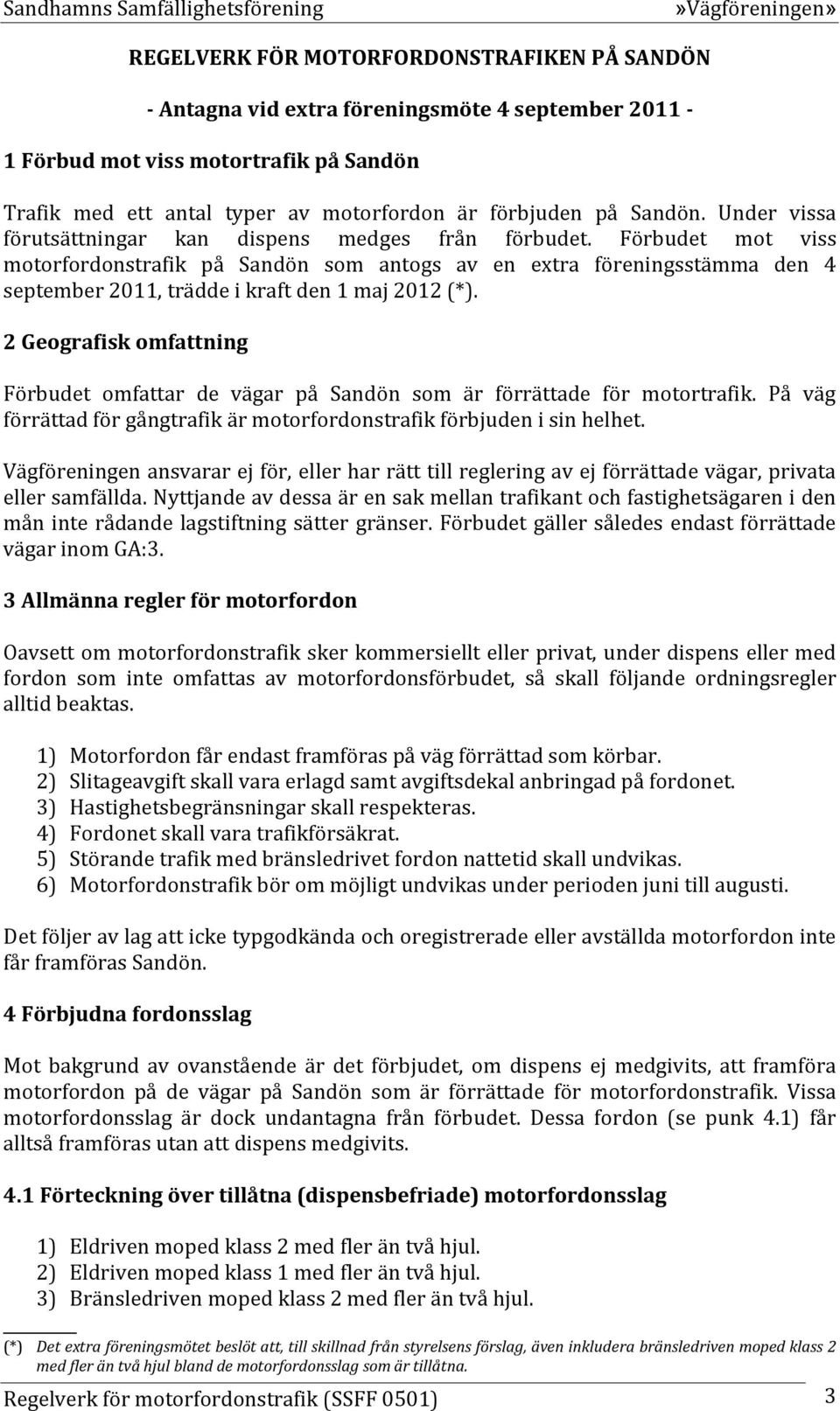 Förbudet mot viss motorfordonstrafik på Sandön som antogs av en extra föreningsstämma den 4 september 2011, trädde i kraft den 1 maj 2012 (*).