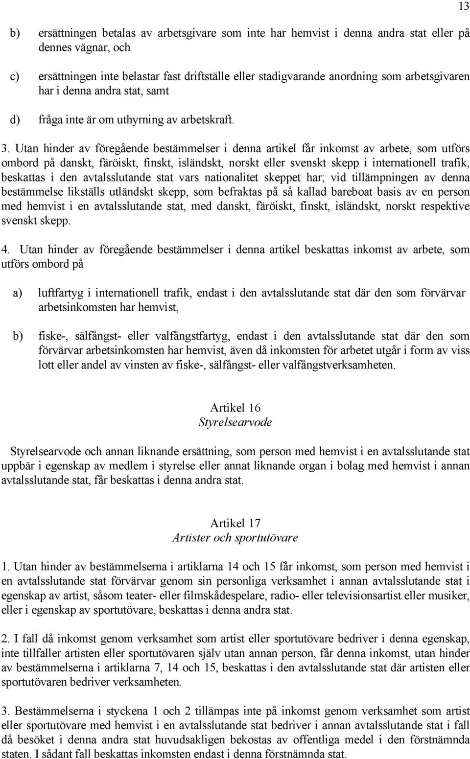 Utan hinder av föregående bestämmelser i denna artikel får inkomst av arbete, som utförs ombord på danskt, färöiskt, finskt, isländskt, norskt eller svenskt skepp i internationell trafik, beskattas i