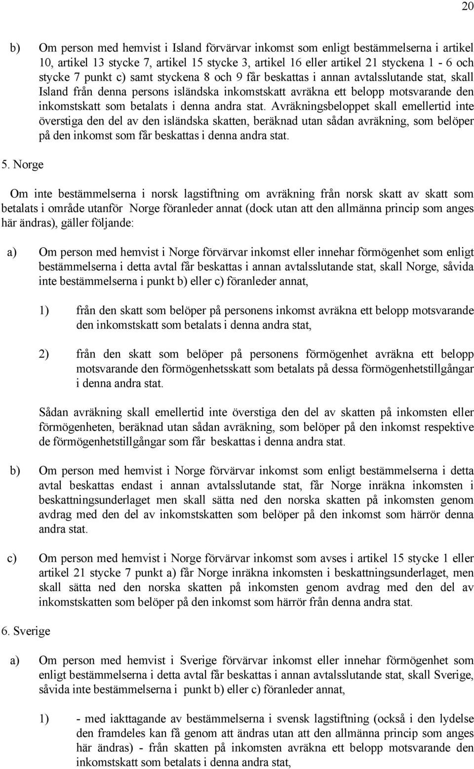 Avräkningsbeloppet skall emellertid inte överstiga den del av den isländska skatten, beräknad utan sådan avräkning, som belöper på den inkomst som får beskattas i denna andra stat. 5.