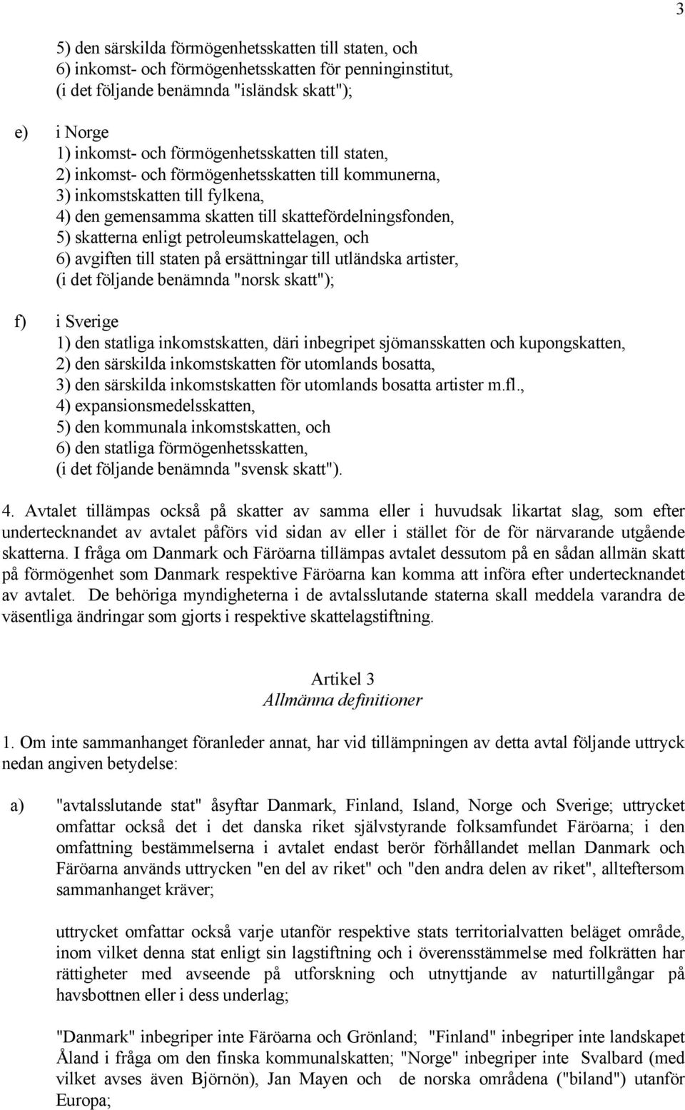 petroleumskattelagen, och 6) avgiften till staten på ersättningar till utländska artister, (i det följande benämnda "norsk skatt"); f) i Sverige 1) den statliga inkomstskatten, däri inbegripet