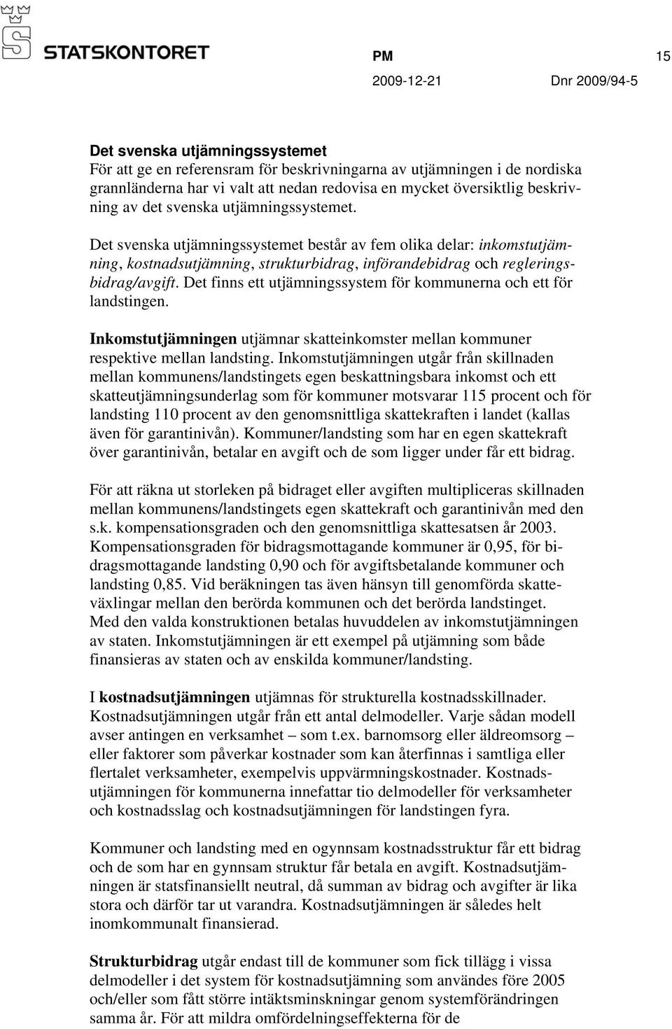 Det finns ett utjämningssystem för kommunerna och ett för landstingen. Inkomstutjämningen utjämnar skatteinkomster mellan kommuner respektive mellan landsting.