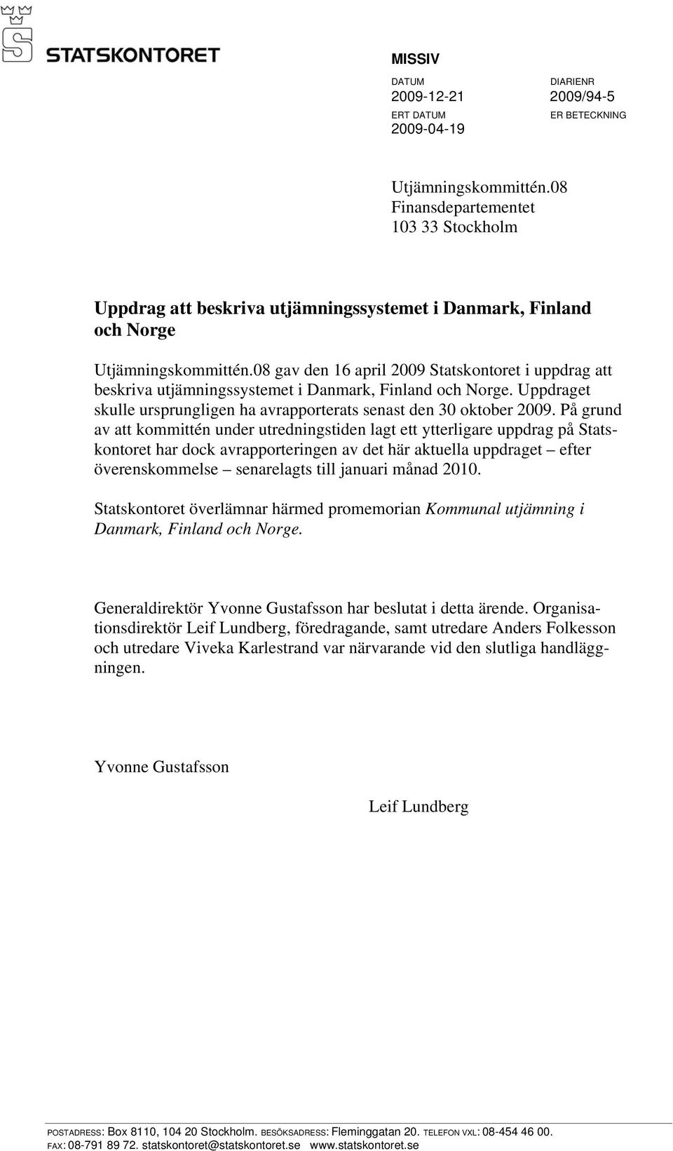 08 gav den 16 april 2009 Statskontoret i uppdrag att beskriva utjämningssystemet i Danmark, Finland och Norge. Uppdraget skulle ursprungligen ha avrapporterats senast den 30 oktober 2009.