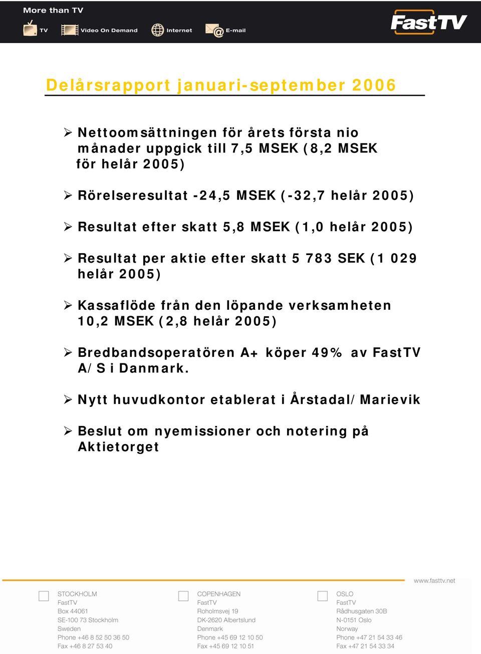 skatt 5 783 SEK (1 029 helår 2005) Kassaflöde från den löpande verksamheten 10,2 MSEK (2,8 helår 2005) Bredbandsoperatören A+