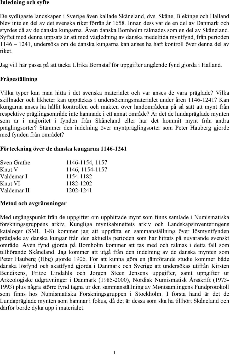 Syftet med denna uppsats är att med vägledning av danska medeltida myntfynd, från perioden 1146 1241, undersöka om de danska kungarna kan anses ha haft kontroll över denna del av riket.