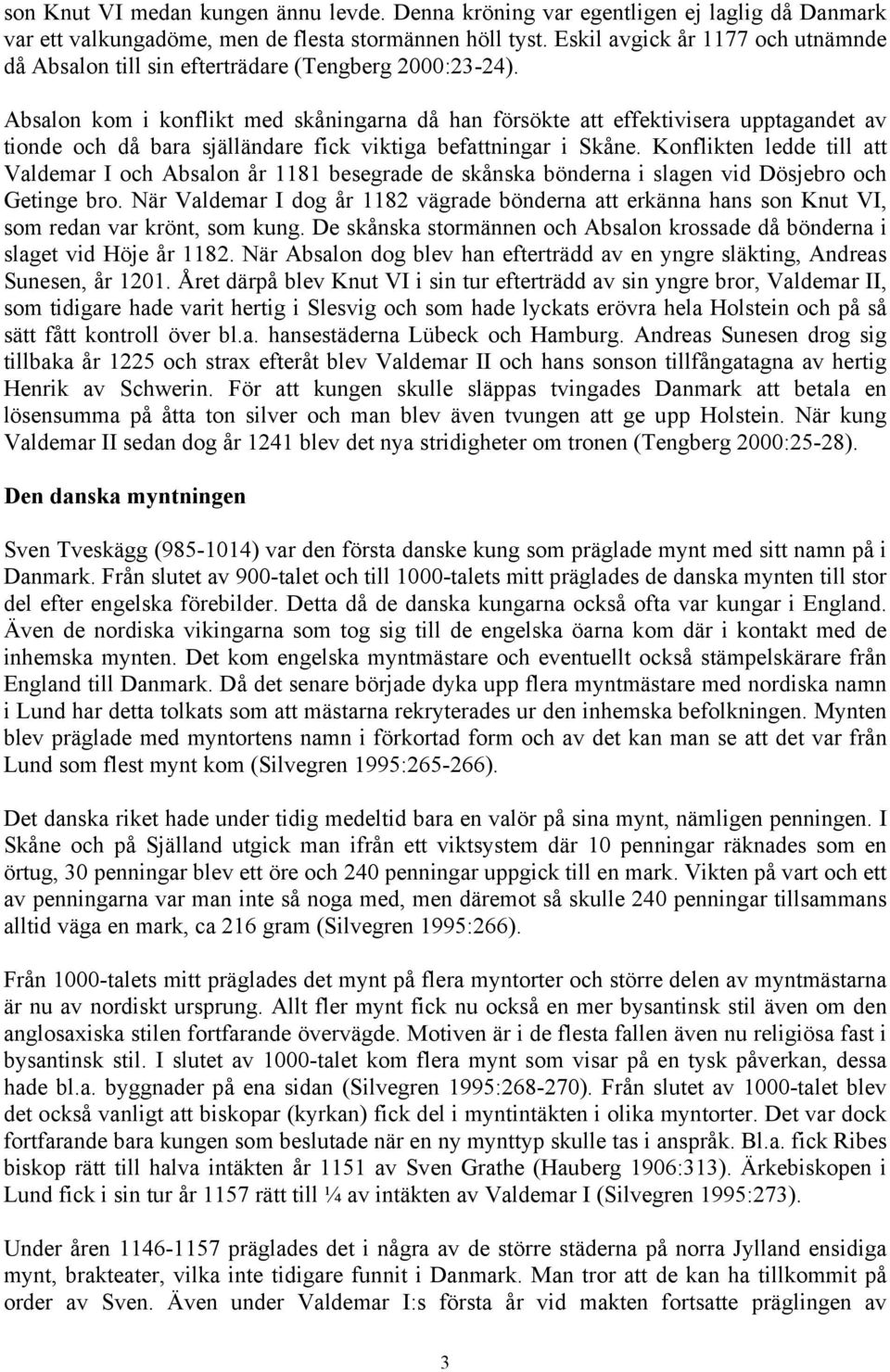 Absalon kom i konflikt med skåningarna då han försökte att effektivisera upptagandet av tionde och då bara själländare fick viktiga befattningar i Skåne.
