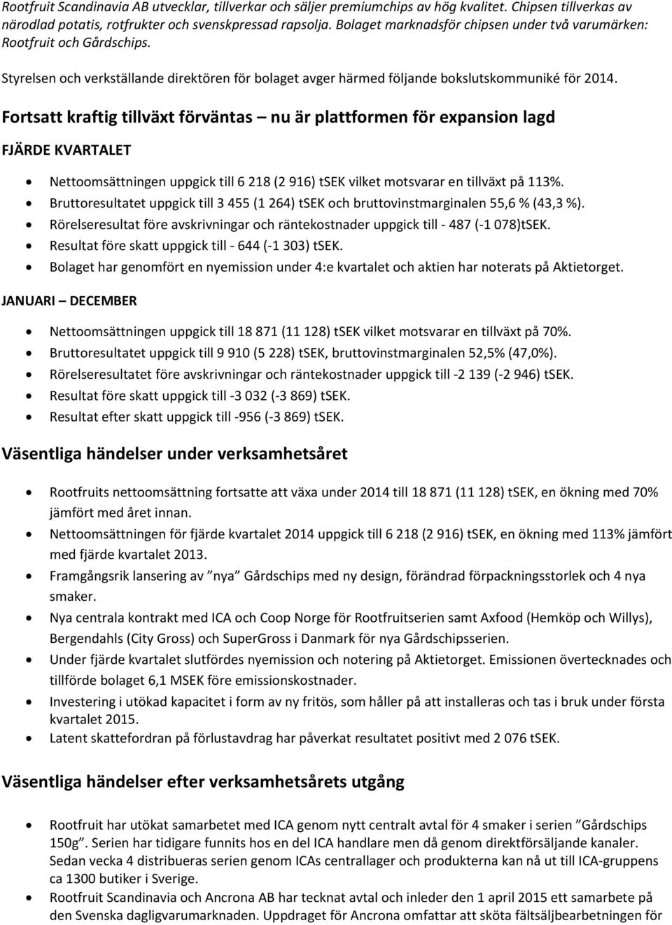 Fortsatt kraftig tillväxt förväntas nu är plattformen för expansion lagd FJÄRDE KVARTALET Nettoomsättningen uppgick till 6 218 (2 916) tsek vilket motsvarar en tillväxt på 113%.