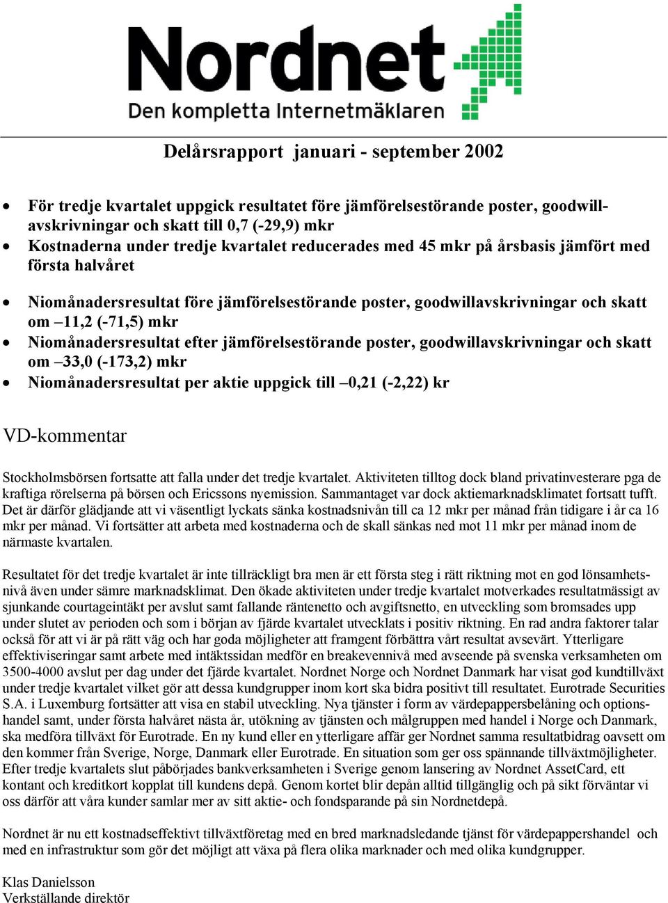 jämförelsestörande poster, goodwillavskrivningar och skatt om 33,0 (-173,2) mkr Niomånadersresultat per aktie uppgick till 0,21 (-2,22) kr VD-kommentar Stockholmsbörsen fortsatte att falla under det