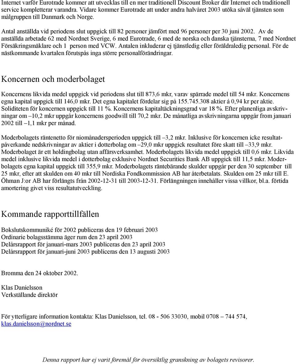 Antal anställda vid periodens slut uppgick till 82 personer jämfört med 96 personer per 30 juni 2002.