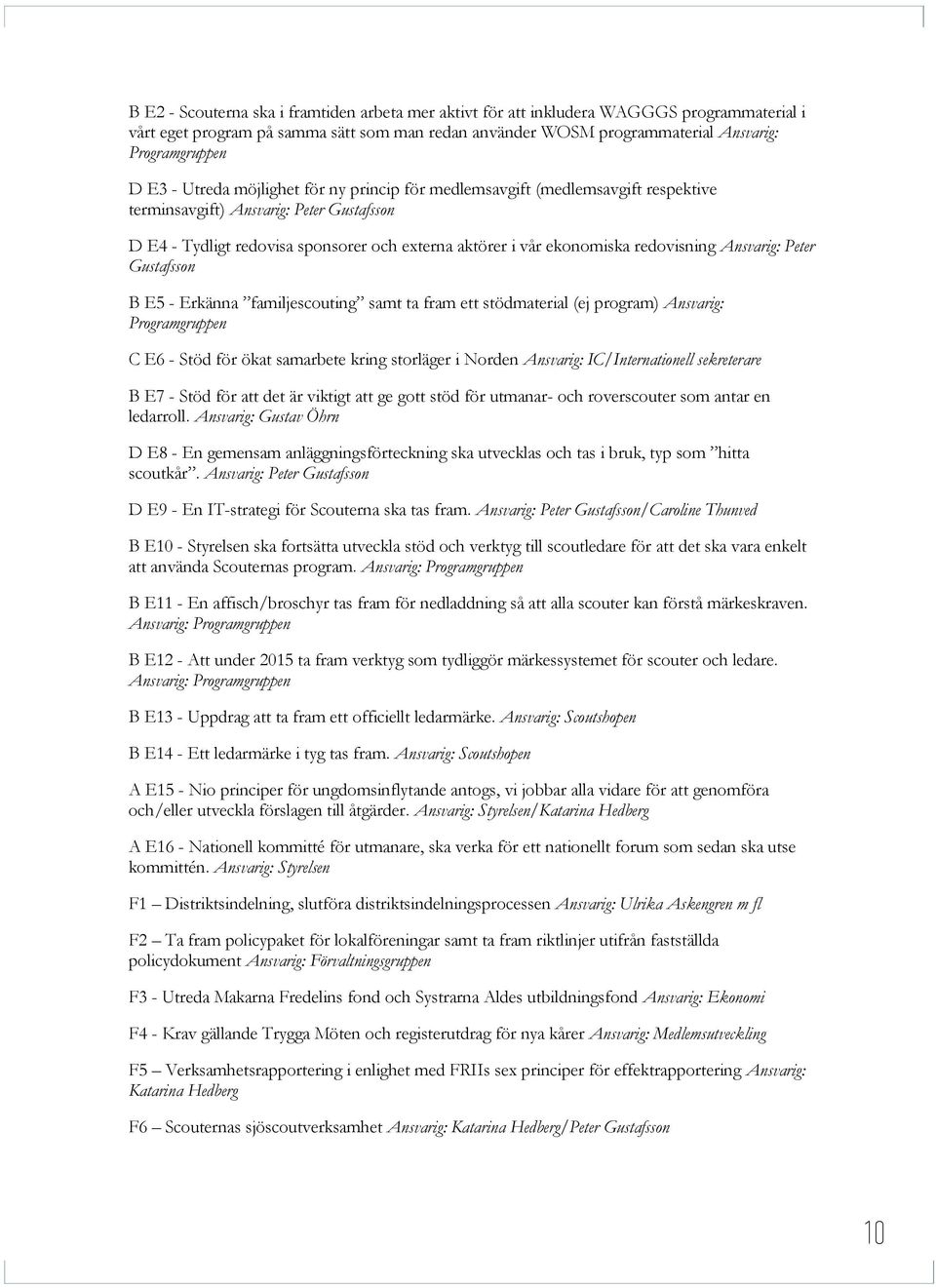 redovisning Ansvarig: Peter Gustafsson B E5 - Erkänna familjescouting samt ta fram ett stödmaterial (ej program) Ansvarig: Programgruppen C E6 - Stöd för ökat samarbete kring storläger i Norden