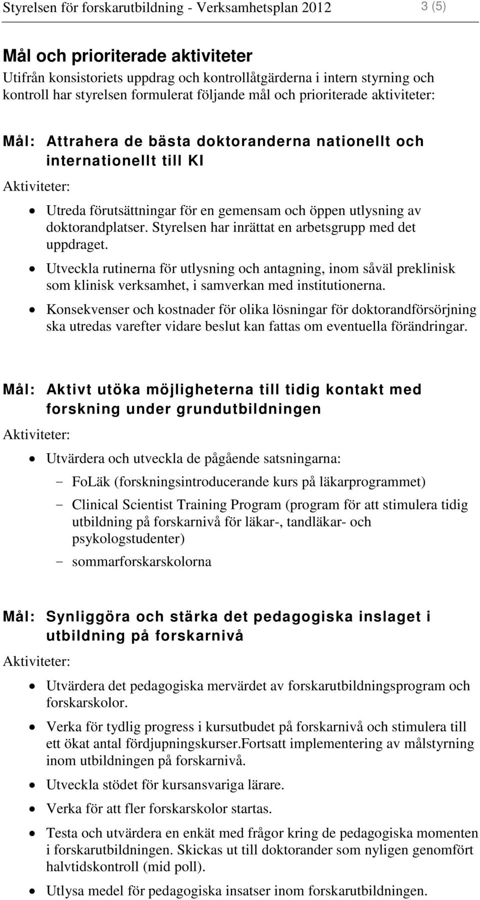 doktorandplatser. Styrelsen har inrättat en arbetsgrupp med det uppdraget.