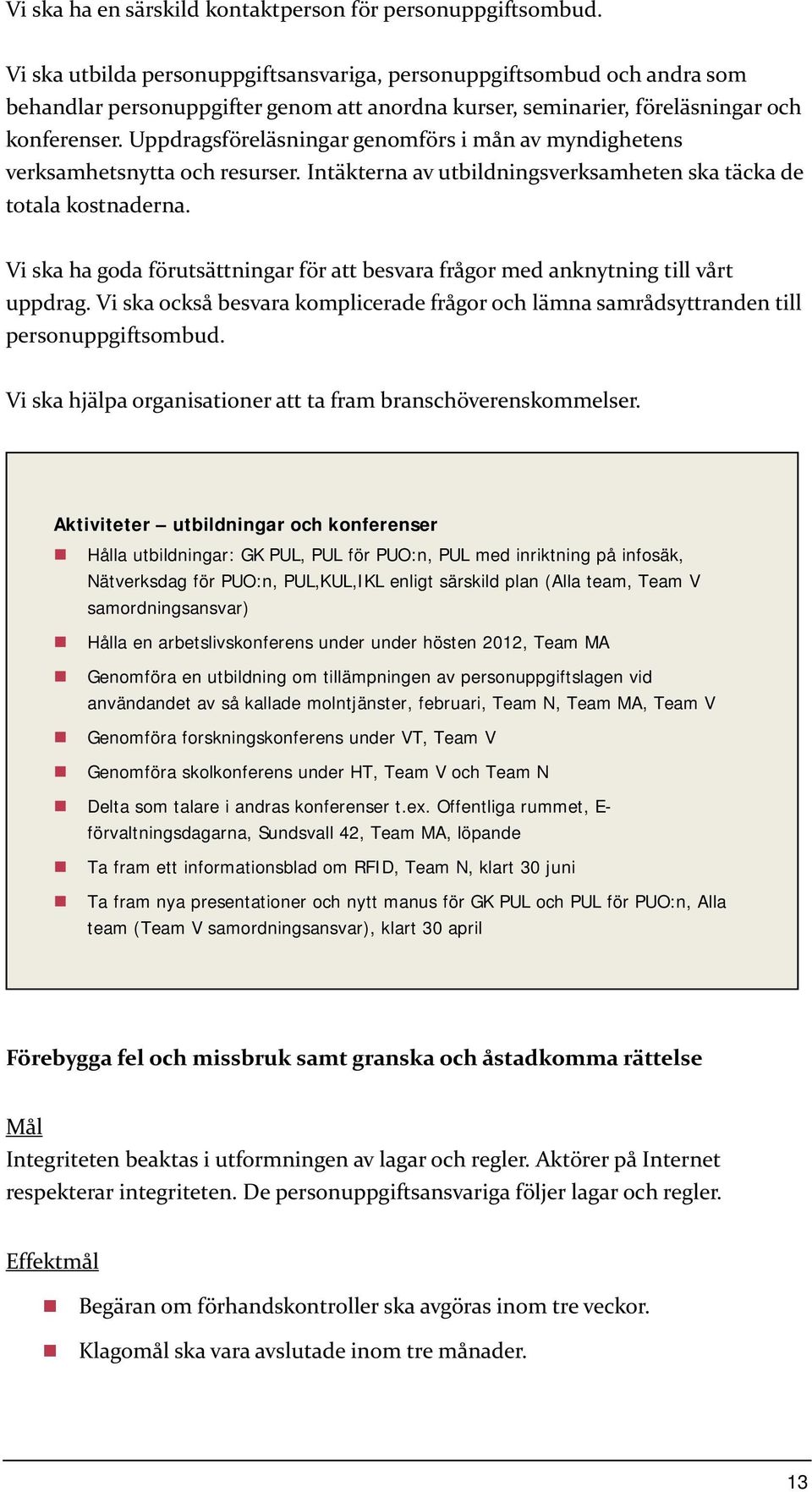 Uppdragsföreläsningar genomförs i mån av myndighetens verksamhetsnytta och resurser. Intäkterna av utbildningsverksamheten ska täcka de totala kostnaderna.