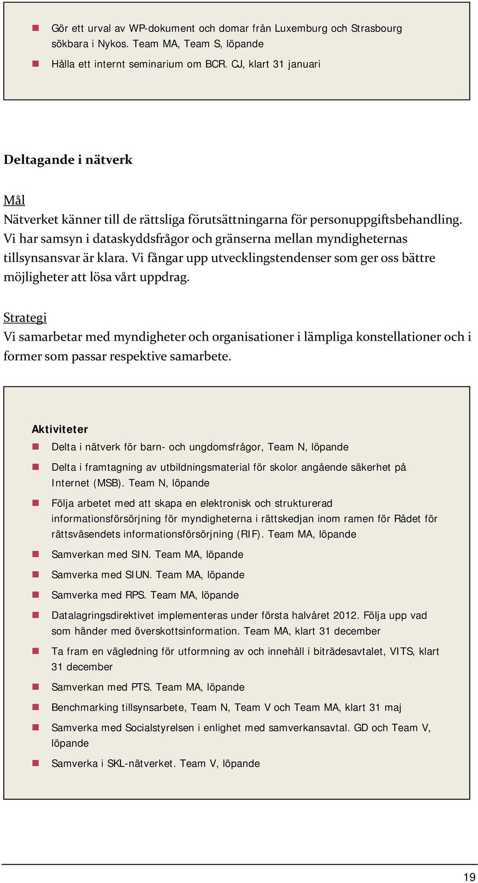 Vi har samsyn i dataskyddsfrågor och gränserna mellan myndigheternas tillsynsansvar är klara. Vi fångar upp utvecklingstendenser som ger oss bättre möjligheter att lösa vårt uppdrag.