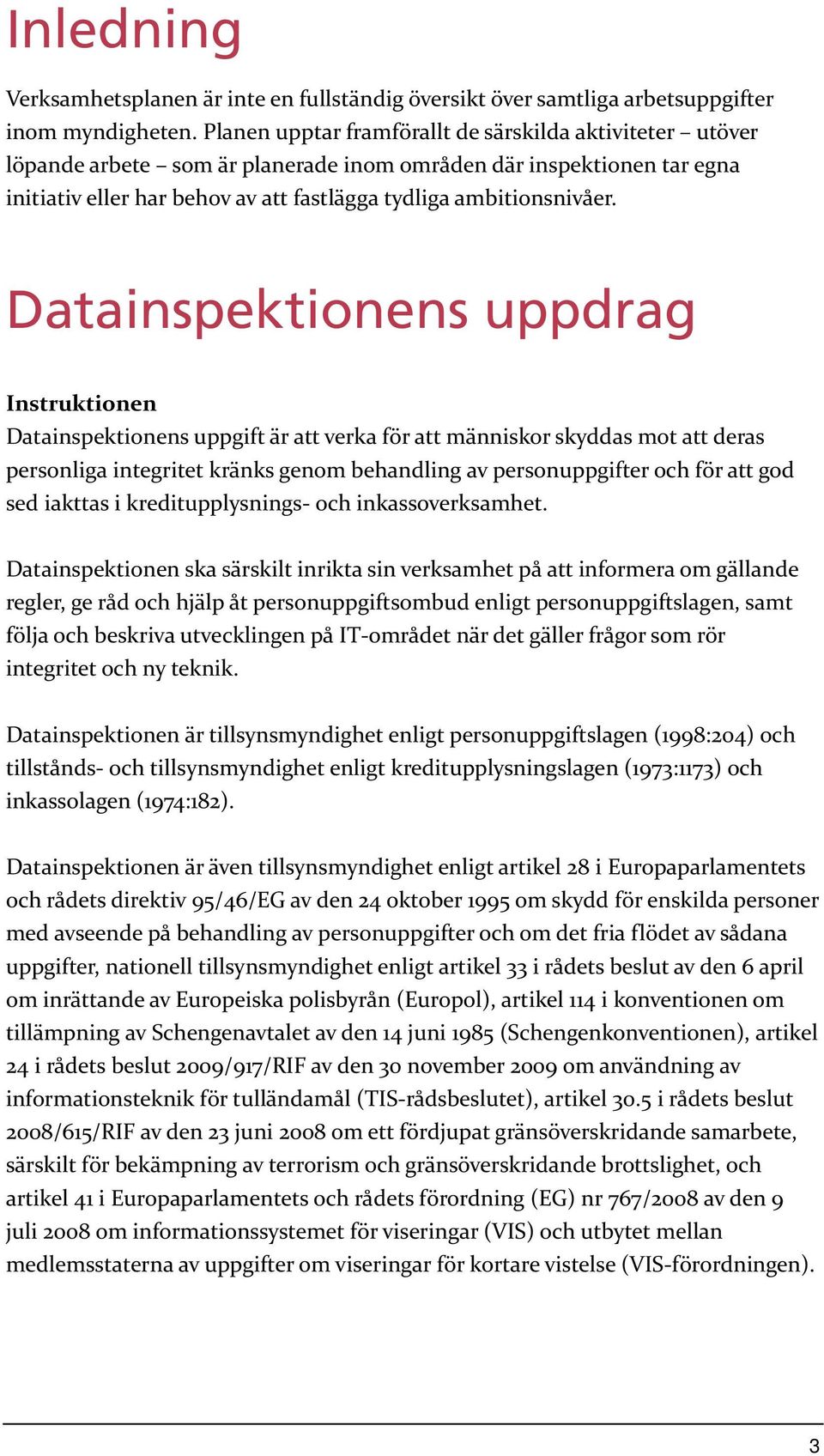 Datainspektionens uppdrag Instruktionen Datainspektionens uppgift är att verka för att människor skyddas mot att deras personliga integritet kränks genom behandling av personuppgifter och för att god