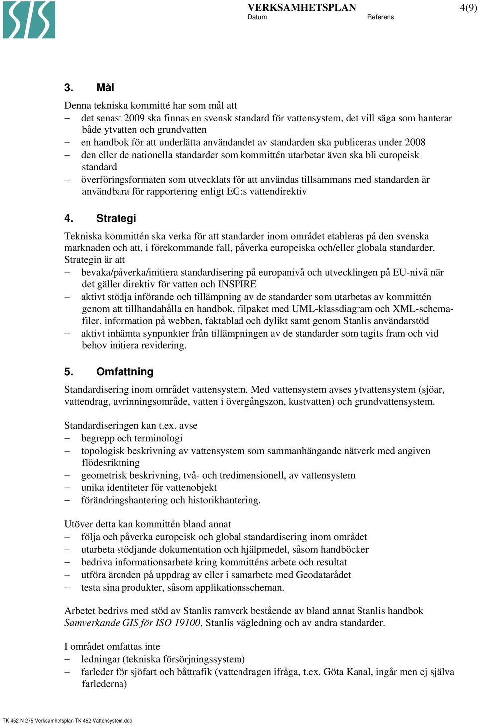 användandet av standarden ska publiceras under 2008 den eller de nationella standarder som kommittén utarbetar även ska bli europeisk standard överföringsformaten som utvecklats för att användas