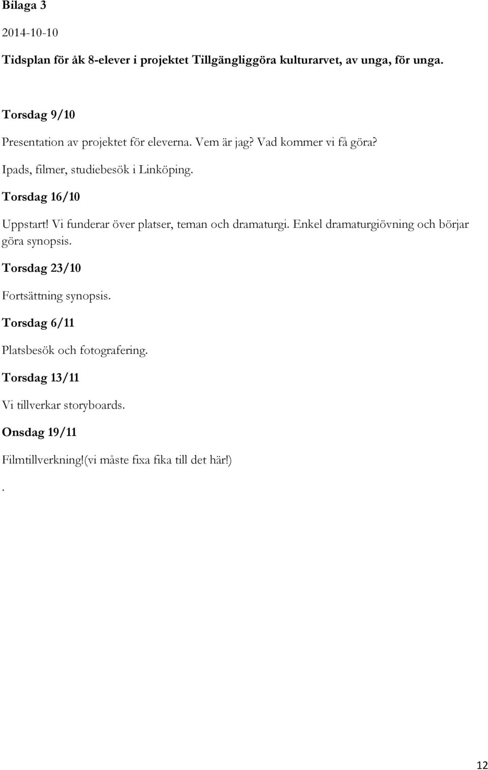 Torsdag 16/10 Uppstart! Vi funderar över platser, teman och dramaturgi. Enkel dramaturgiövning och börjar göra synopsis.