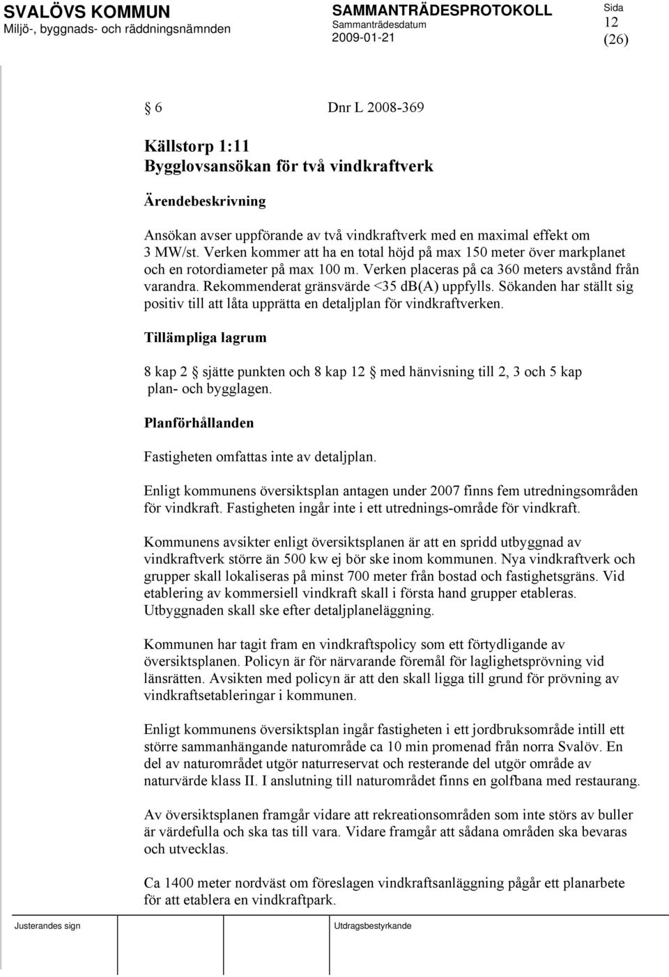 Rekommenderat gränsvärde <35 db(a) uppfylls. Sökanden har ställt sig positiv till att låta upprätta en detaljplan för vindkraftverken.