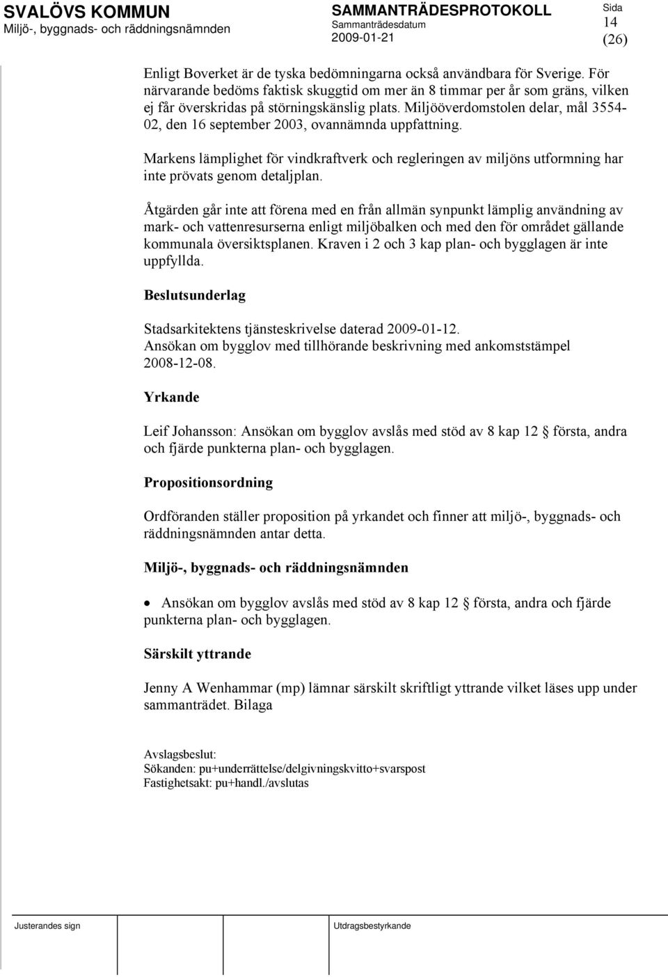 Miljööverdomstolen delar, mål 3554-02, den 16 september 2003, ovannämnda uppfattning. Markens lämplighet för vindkraftverk och regleringen av miljöns utformning har inte prövats genom detaljplan.