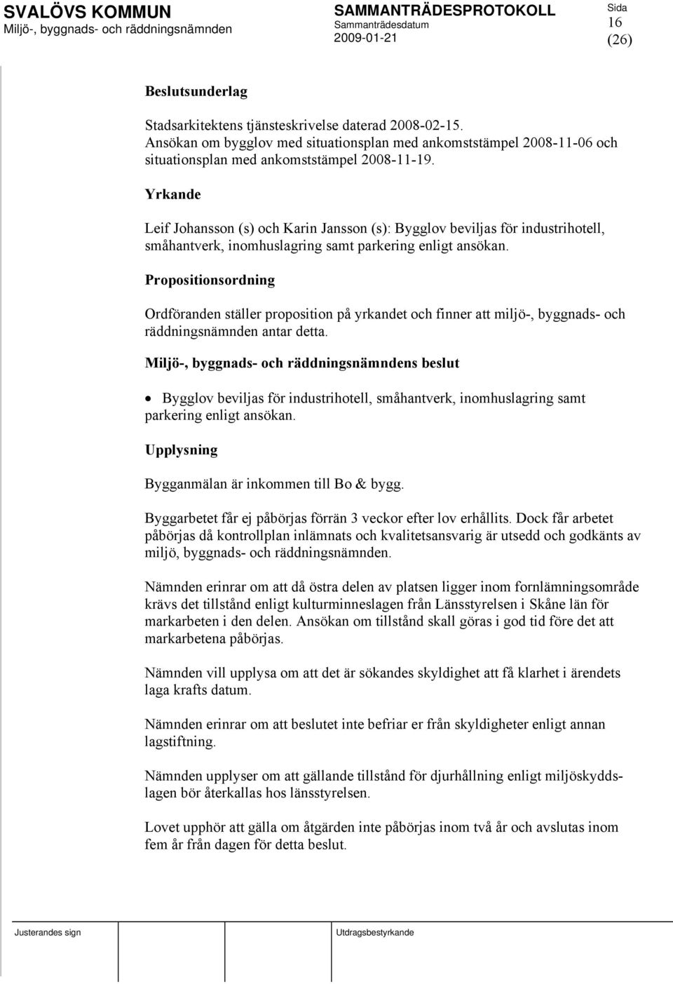 Propositionsordning Ordföranden ställer proposition på yrkandet och finner att miljö-, byggnads- och räddningsnämnden antar detta.