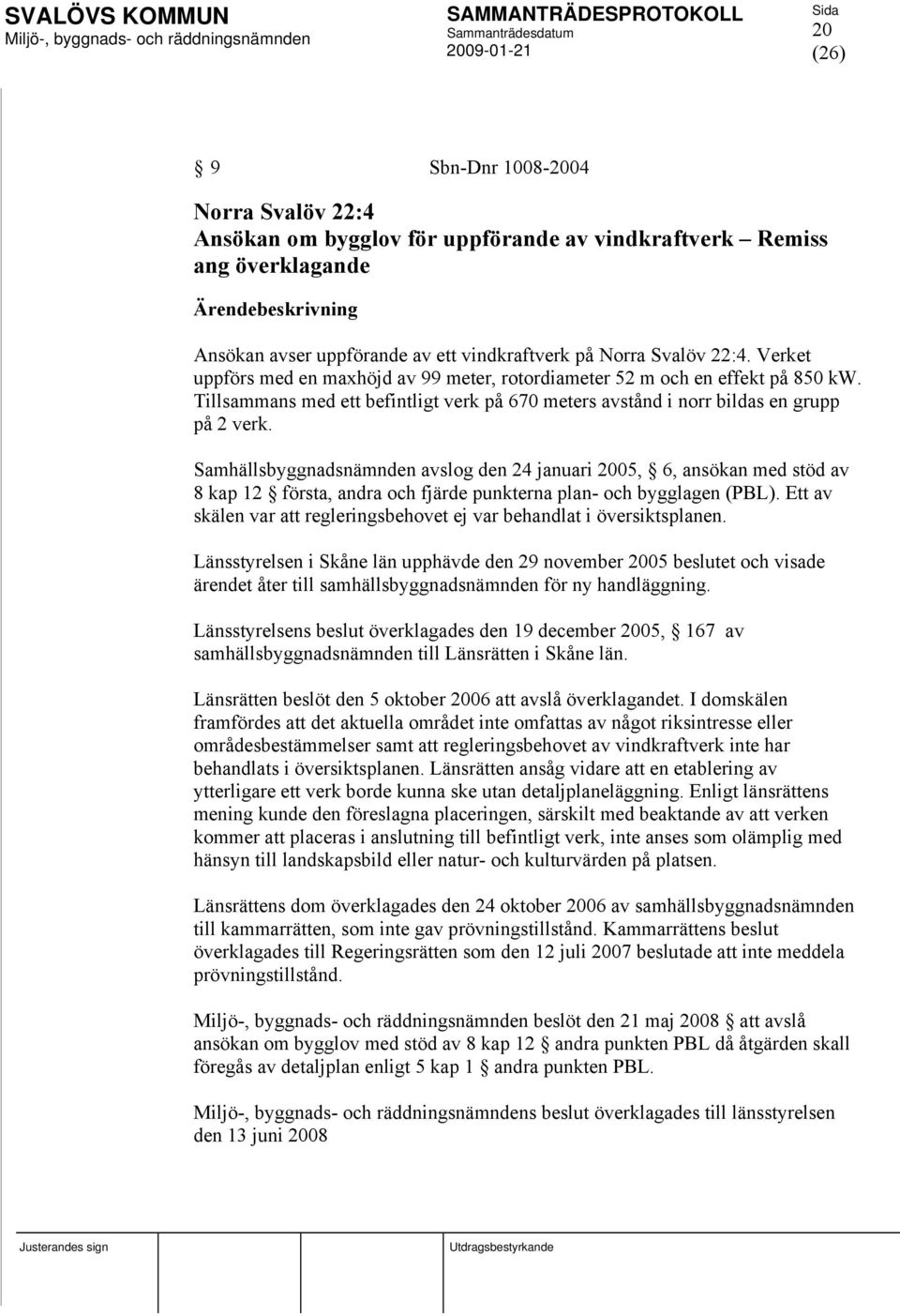 Samhällsbyggnadsnämnden avslog den 24 januari 2005, 6, ansökan med stöd av 8 kap 12 första, andra och fjärde punkterna plan- och bygglagen (PBL).