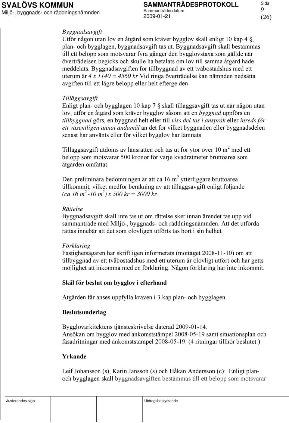 Byggnadsavgiften för tillbyggnad av ett tvåbostadshus med ett uterum är 4 x 1140 = 4560 kr Vid ringa överträdelse kan nämnden nedsätta avgiften till ett lägre belopp eller helt efterge den.