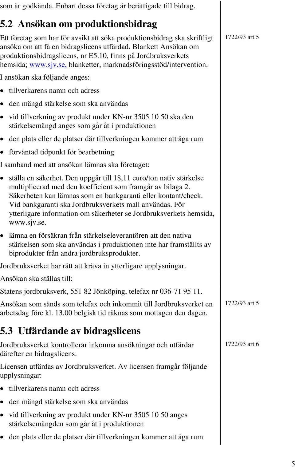 10, finns på Jordbruksverkets hemsida; www.sjv.se, blanketter, marknadsföringsstöd/intervention.