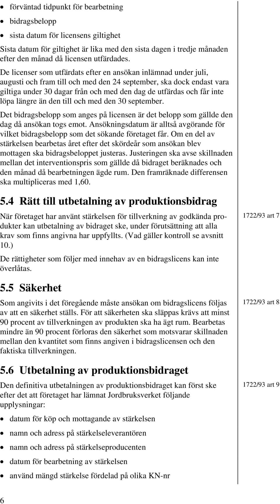inte löpa längre än den till och med den 30 september. Det bidragsbelopp som anges på licensen är det belopp som gällde den dag då ansökan togs emot.