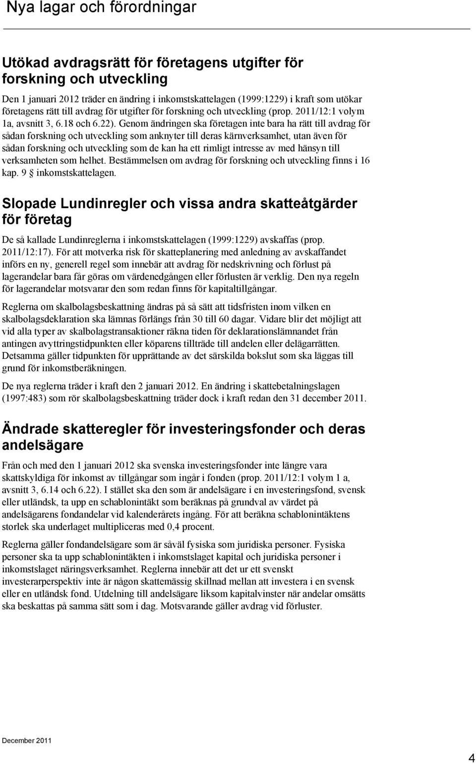 Genom ändringen ska företagen inte bara ha rätt till avdrag för sådan forskning och utveckling som anknyter till deras kärnverksamhet, utan även för sådan forskning och utveckling som de kan ha ett