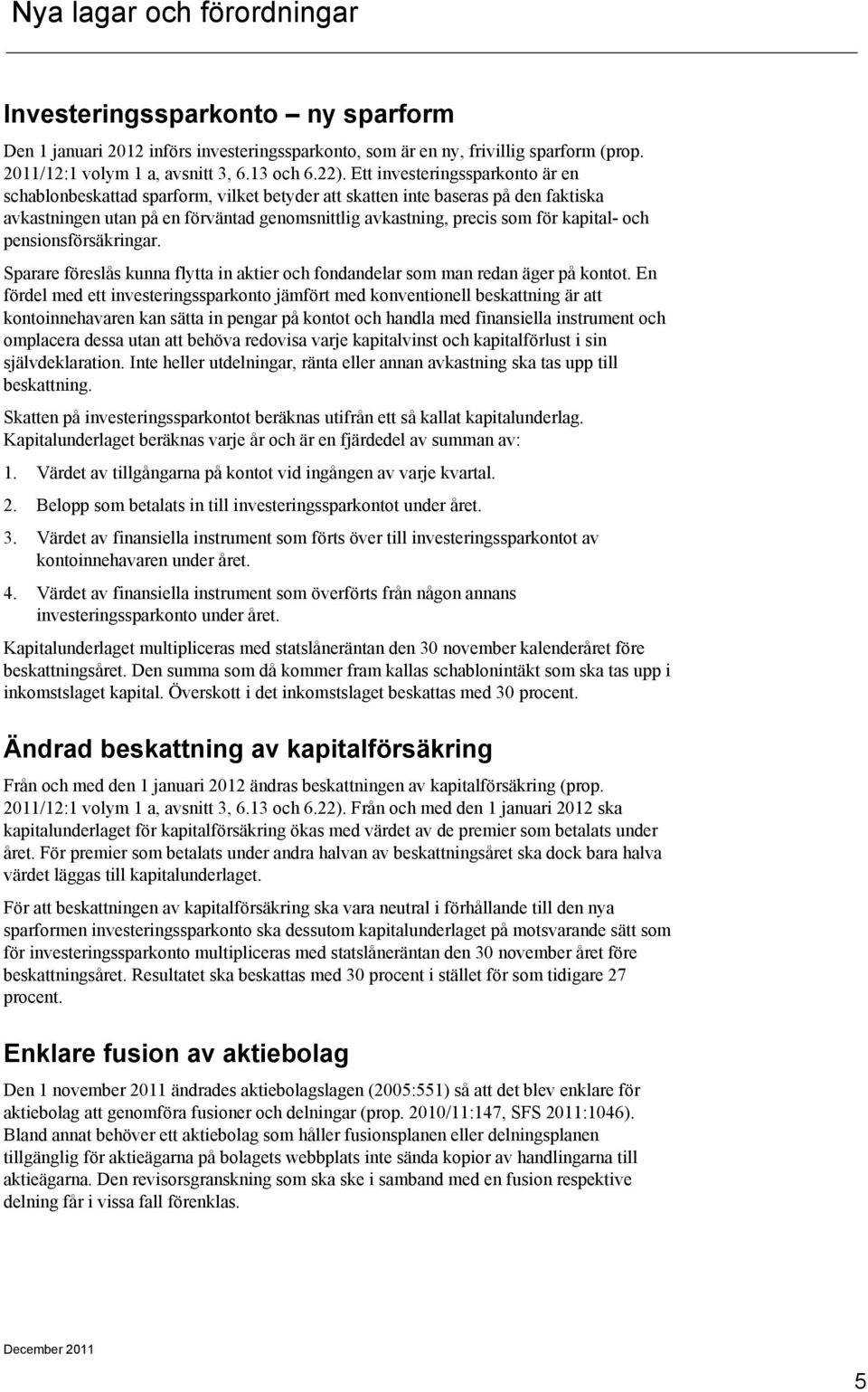 och pensionsförsäkringar. Sparare föreslås kunna flytta in aktier och fondandelar som man redan äger på kontot.