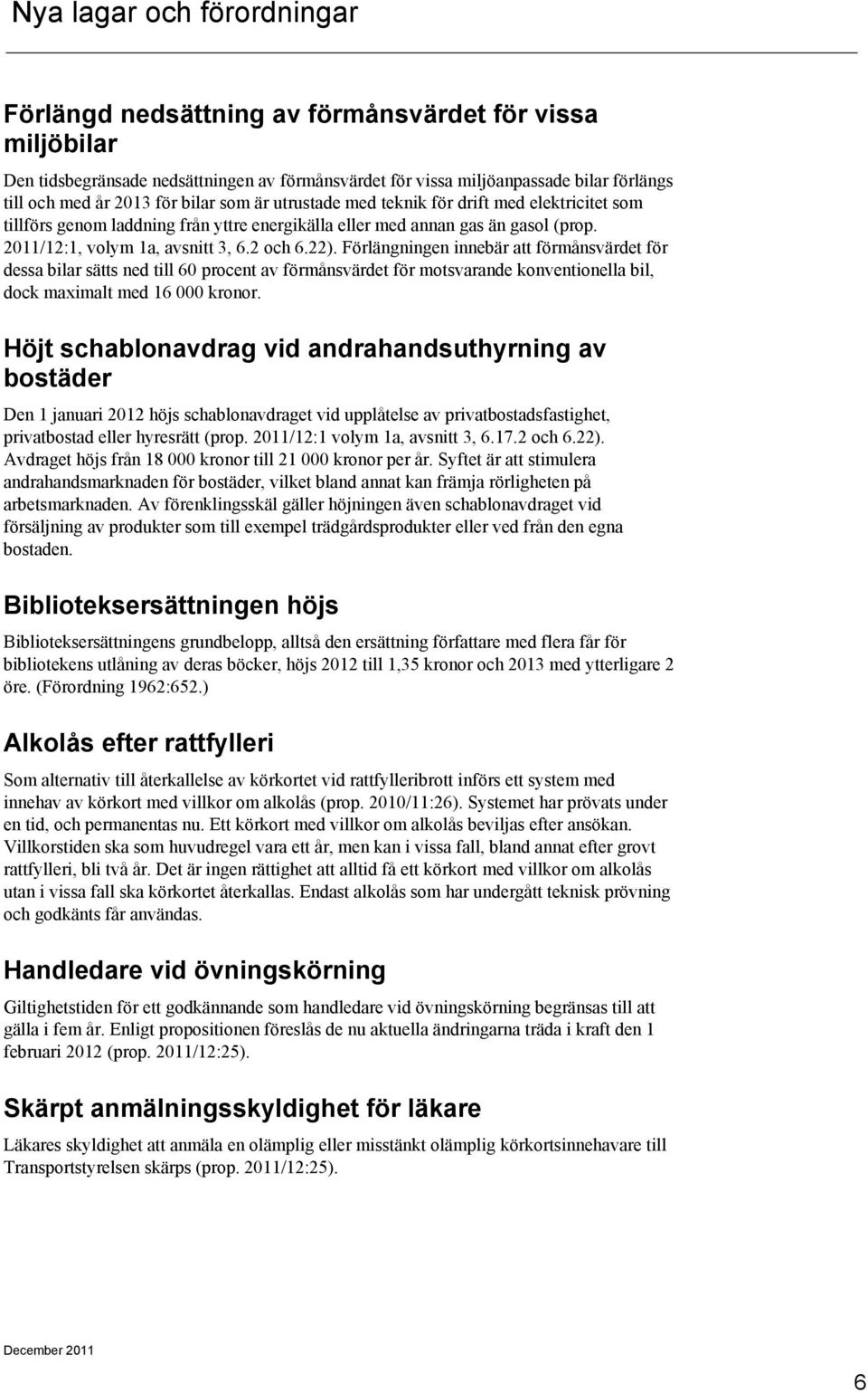 Förlängningen innebär att förmånsvärdet för dessa bilar sätts ned till 60 procent av förmånsvärdet för motsvarande konventionella bil, dock maximalt med 16 000 kronor.