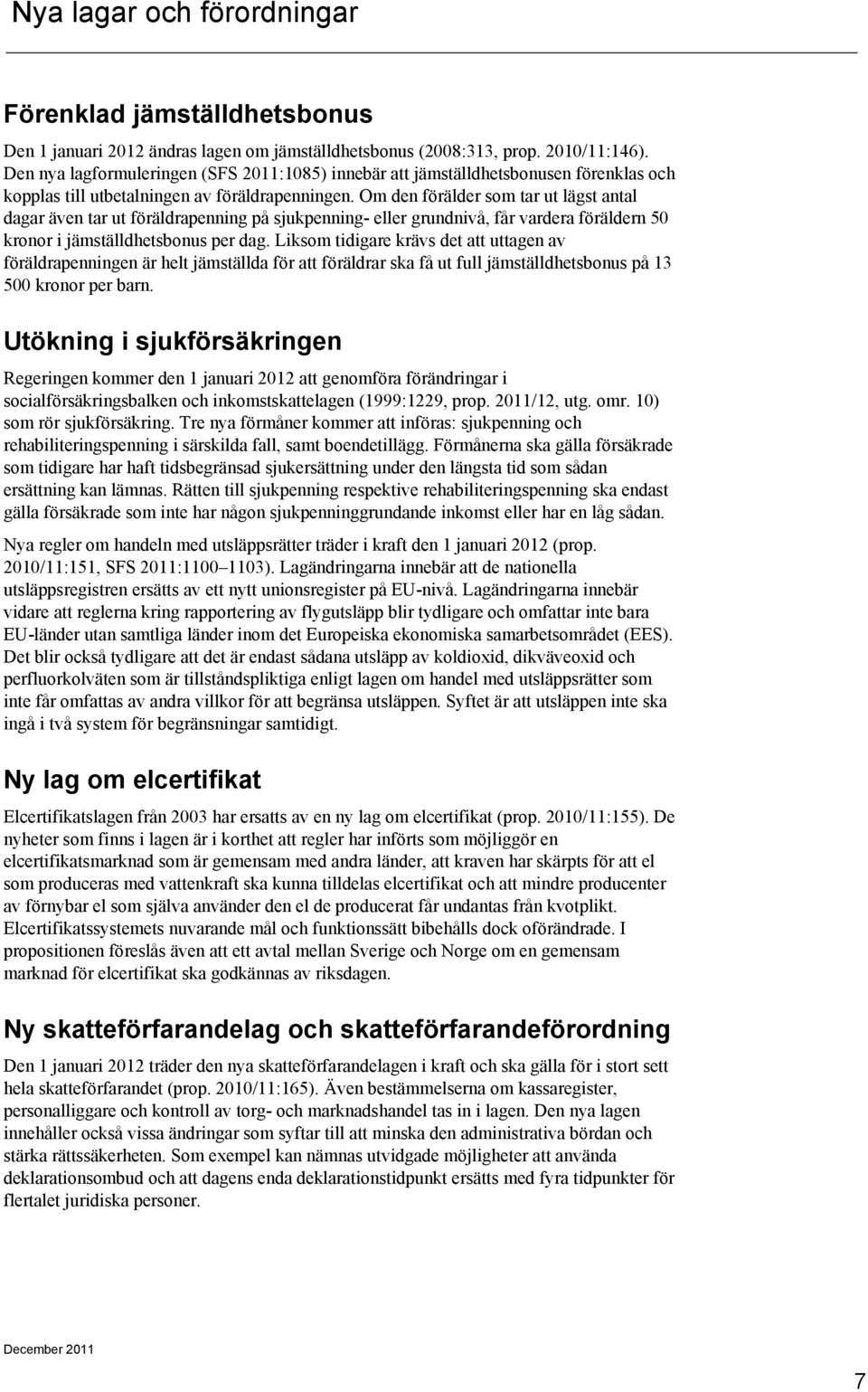 Om den förälder som tar ut lägst antal dagar även tar ut föräldrapenning på sjukpenning- eller grundnivå, får vardera föräldern 50 kronor i jämställdhetsbonus per dag.