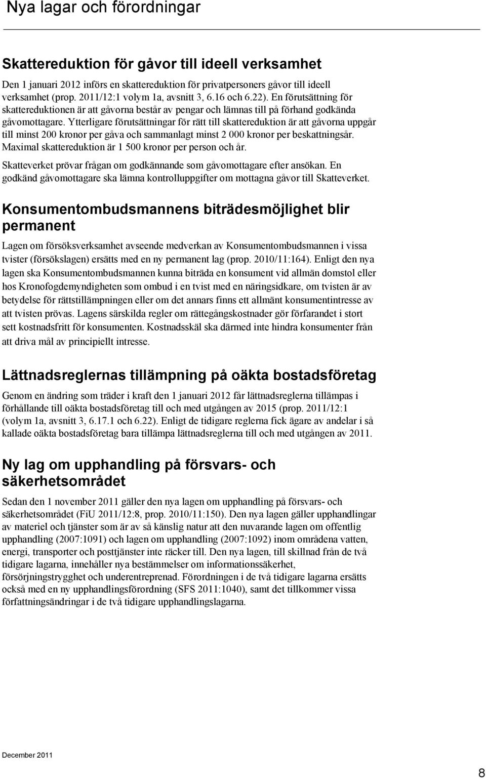 Ytterligare förutsättningar för rätt till skattereduktion är att gåvorna uppgår till minst 200 kronor per gåva och sammanlagt minst 2 000 kronor per beskattningsår.