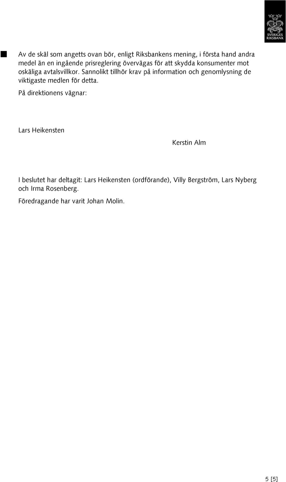 Sannolikt tillhör krav på information och genomlysning de viktigaste medlen för detta.