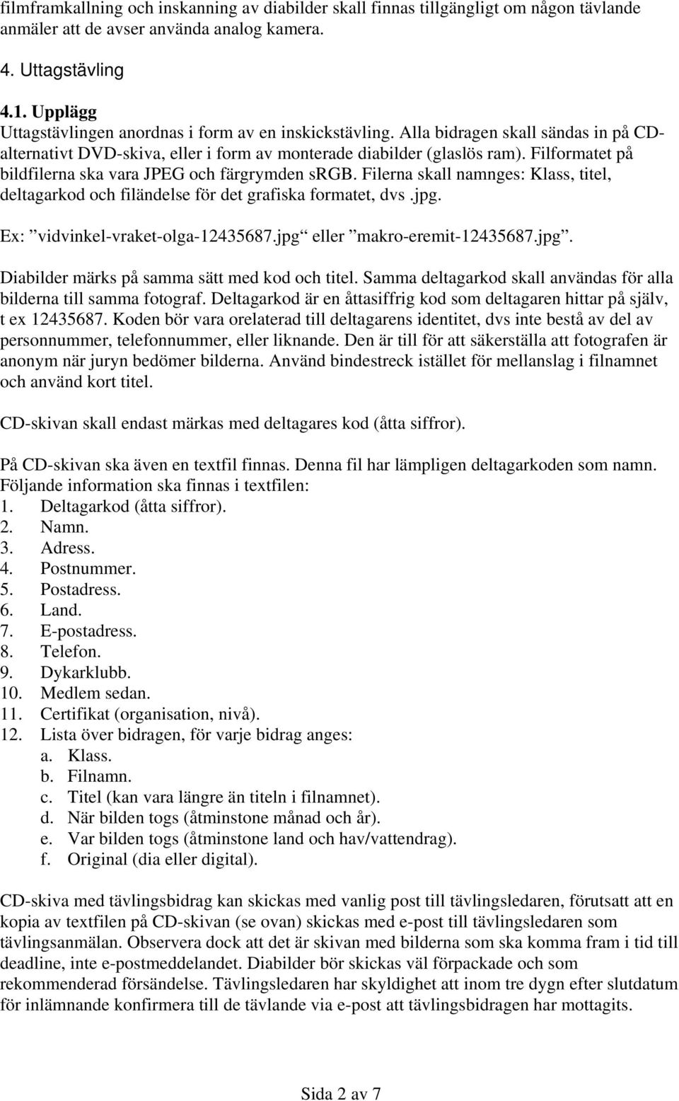 Filformatet på bildfilerna ska vara JPEG och färgrymden srgb. Filerna skall namnges: Klass, titel, deltagarkod och filändelse för det grafiska formatet, dvs.jpg. Ex: vidvinkel-vraket-olga-12435687.