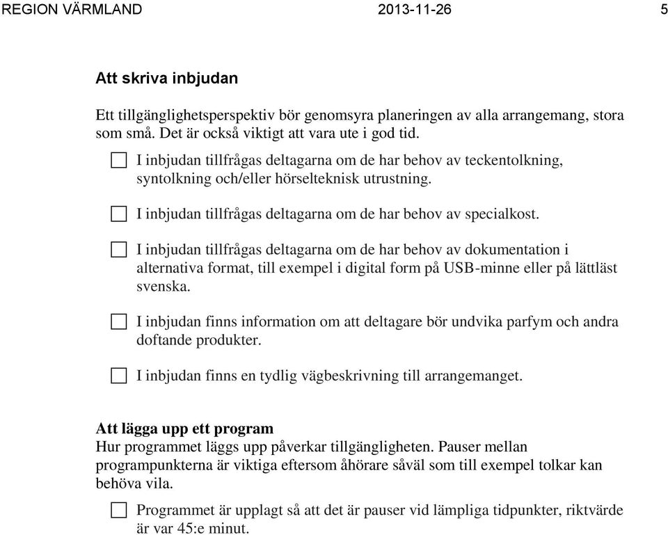 I inbjudan tillfrågas deltagarna om de har behov av dokumentation i alternativa format, till exempel i digital form på USB-minne eller på lättläst svenska.