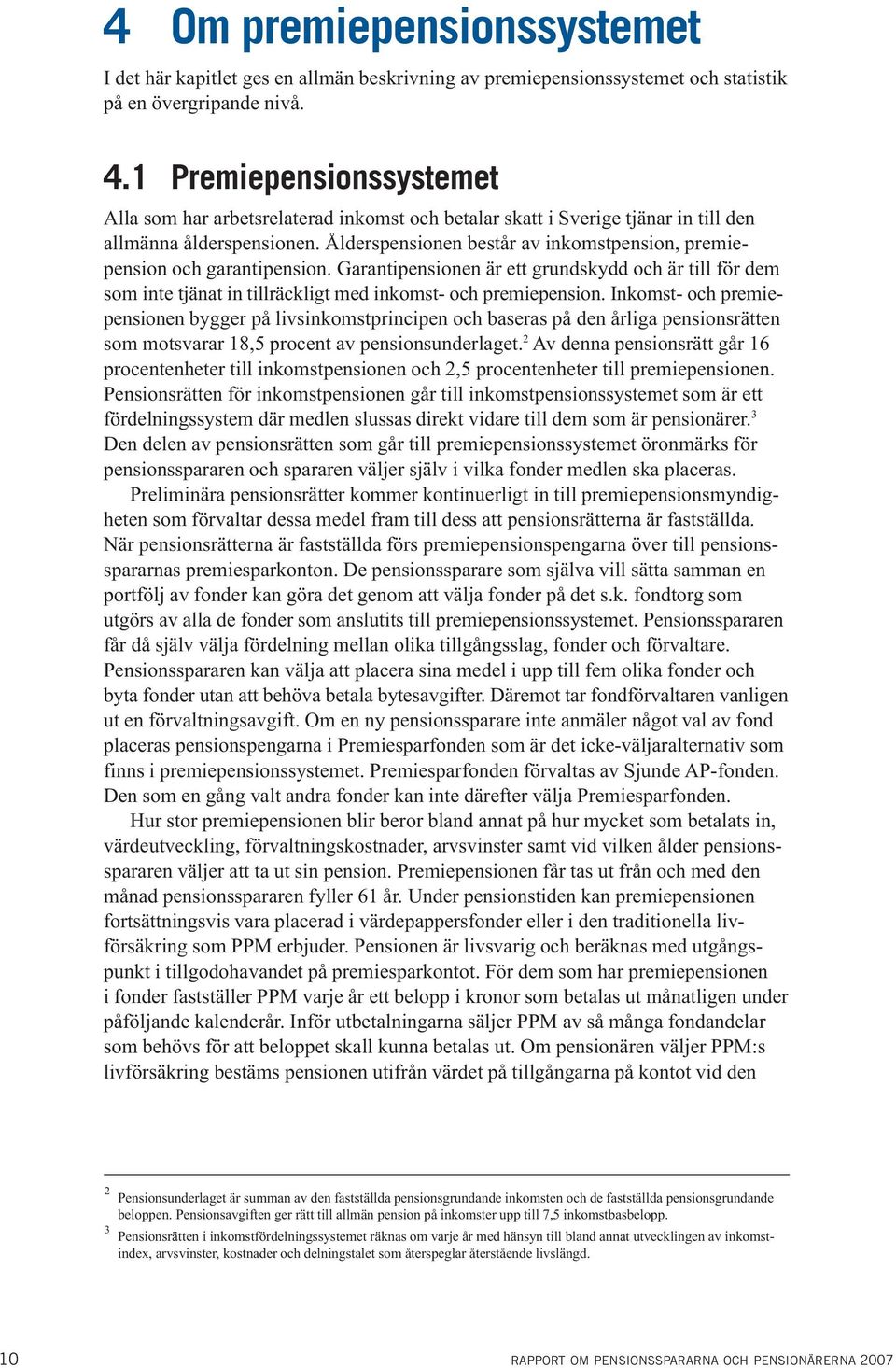 Ålderspensionen består av inkomstpension, premiepension och garantipension. Garantipensionen är ett grundskydd och är till för dem som inte tjänat in tillräckligt med inkomst- och premiepension.