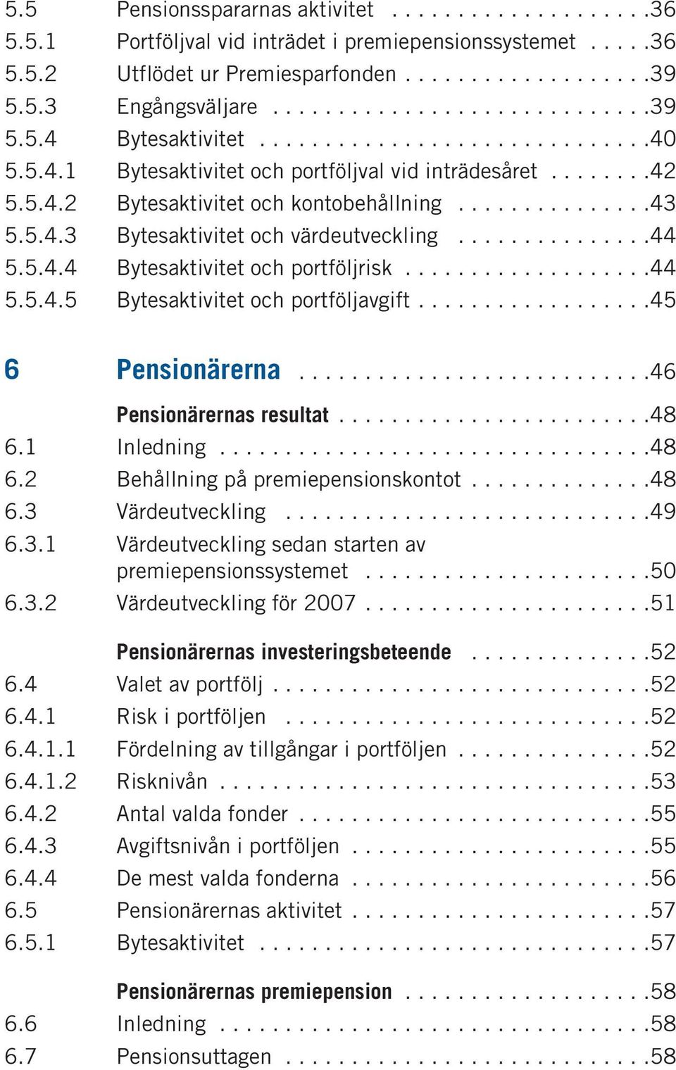 ..............44 5.5.4.4 Bytesaktivitet och portföljrisk...................44 5.5.4.5 Bytesaktivitet och portföljavgift..................45 6 Pensionärerna...........................46 Pensionärernas resultat.